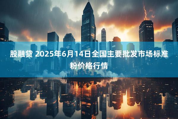 股融贷 2025年6月14日全国主要批发市场标准粉价格行情