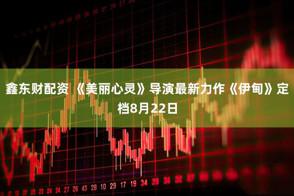 鑫东财配资 《美丽心灵》导演最新力作《伊甸》定档8月22日