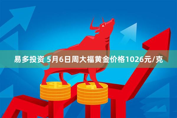易多投资 5月6日周大福黄金价格1026元/克