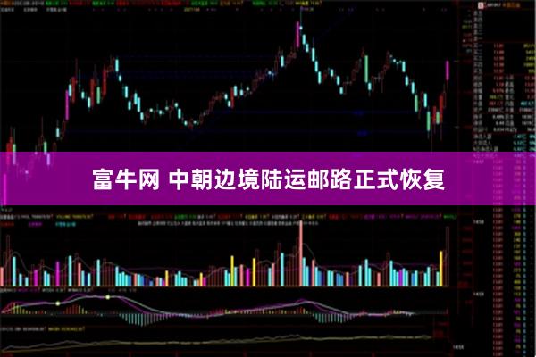 富牛网 中朝边境陆运邮路正式恢复