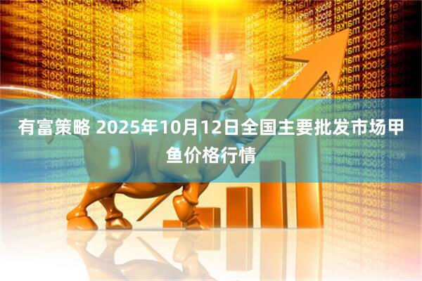 有富策略 2025年10月12日全国主要批发市场甲鱼价格行情