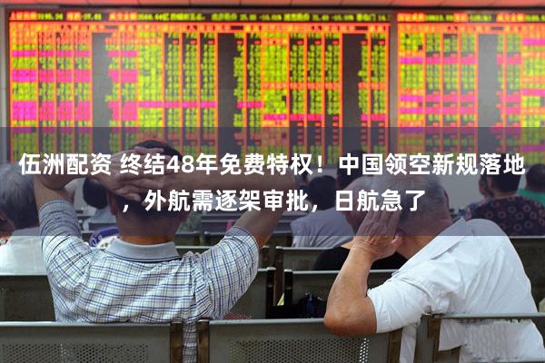 伍洲配资 终结48年免费特权！中国领空新规落地，外航需逐架审批，日航急了